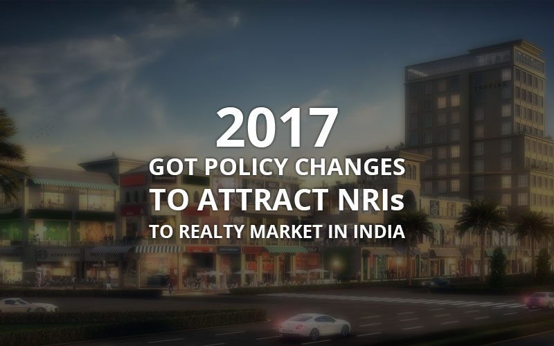 2017 got policy changes to attract NRIs to realty market in India